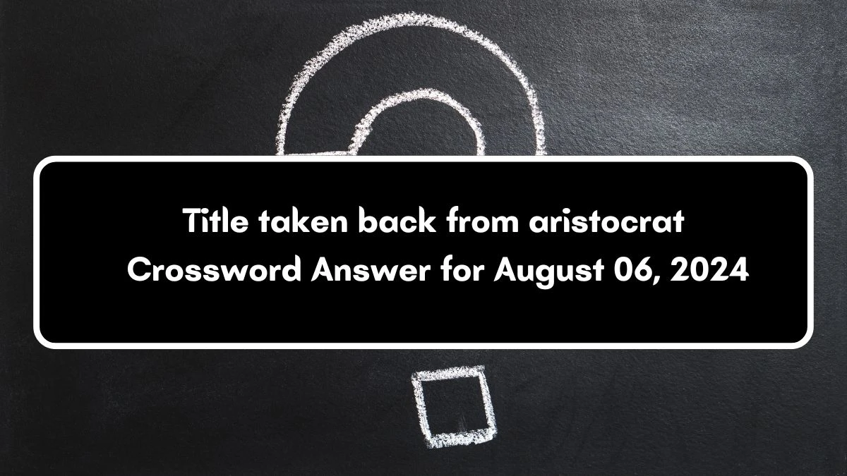 Title taken back from aristocrat Crossword Clue Puzzle Answer from August 06, 2024