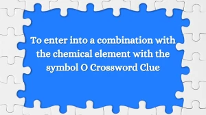 To enter into a combination with the chemical element with the symbol O Crossword Clue Puzzle Answer from August 15, 2024