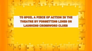 To spoil a piece of action in the theatre by forgetting lines or laughing Crossword Clue Answers on August 05, 2024