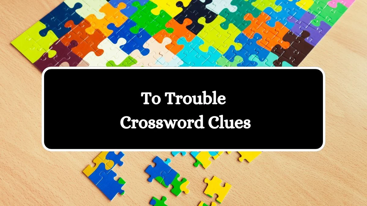 To Trouble Crossword Clue Answers on August 10, 2024