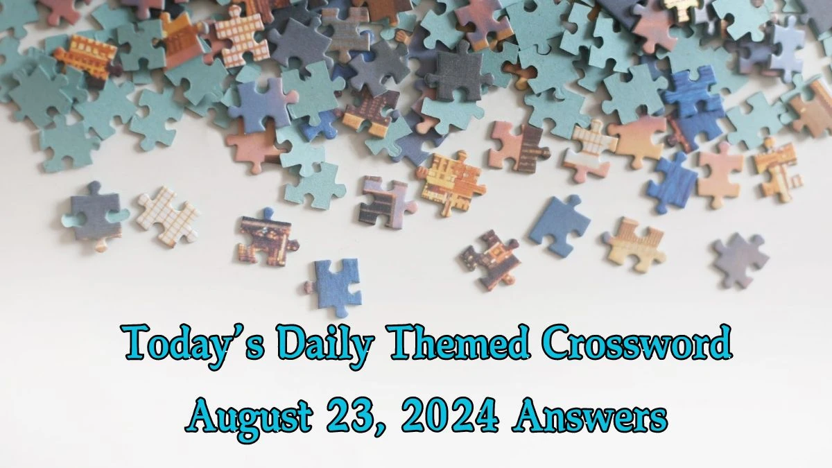 Today’s ​Daily Themed​ Crossword August 23, 2024 Answers