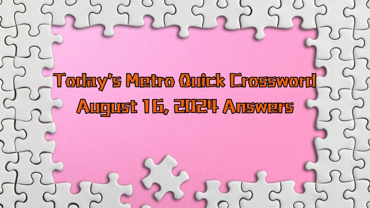 Today’s Metro Quick Crossword August 16, 2024 Answers