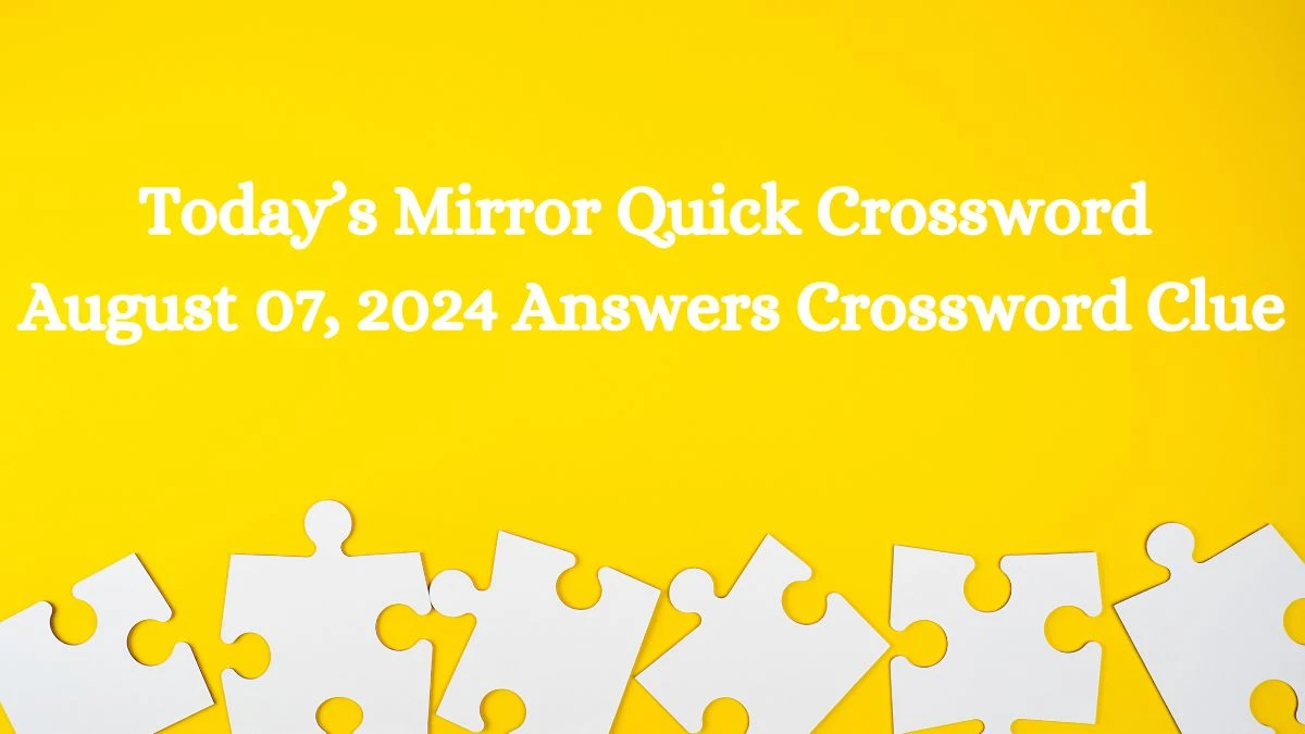 Today’s Mirror Quick Crossword August 07, 2024 Answers