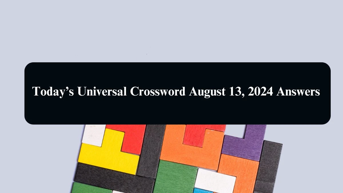 Today’s Universal Crossword August 13, 2024 Answers