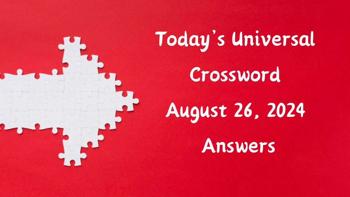 Today’s Universal​ Crossword August 26, 2024 Answers