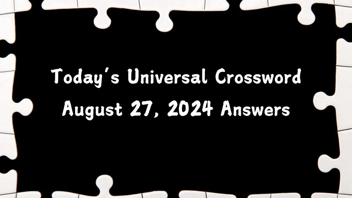 Today’s ​Universal​ Crossword August 27, 2024 Answers