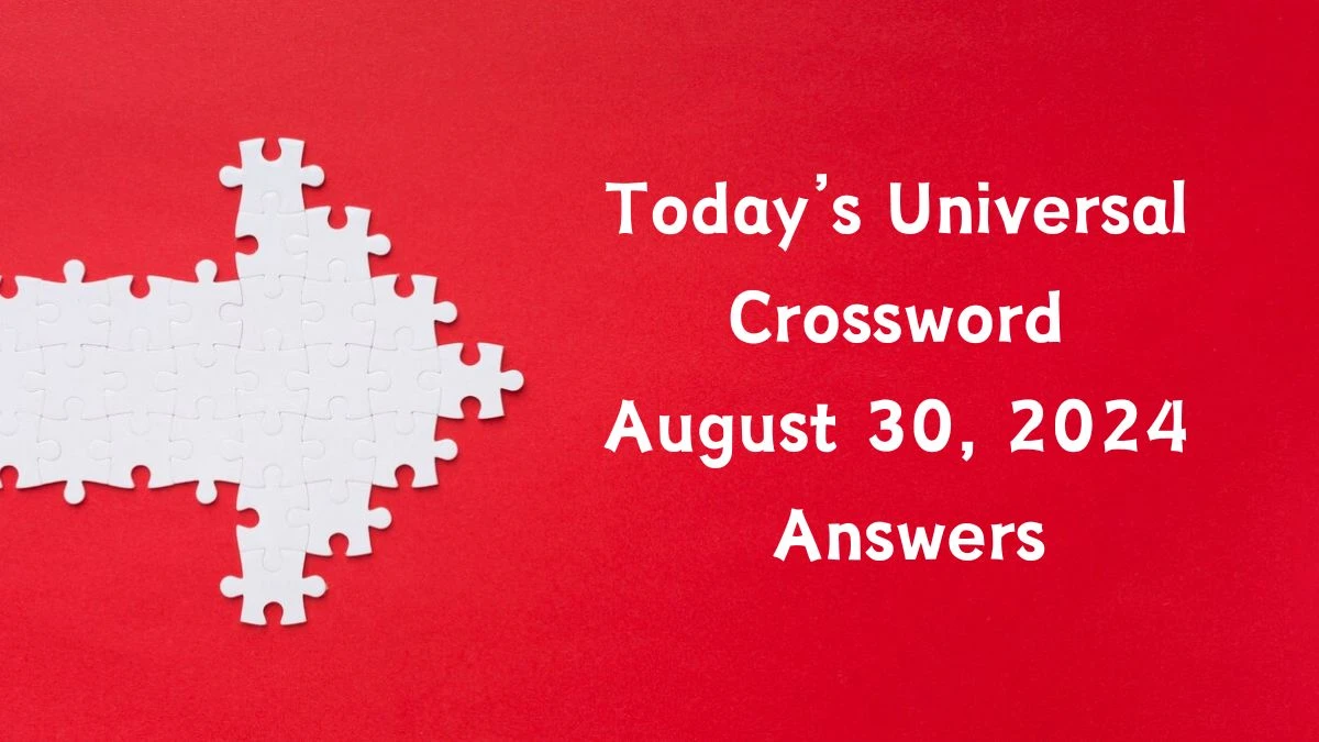 Today’s ​Universal​ Crossword August 30, 2024 Answers