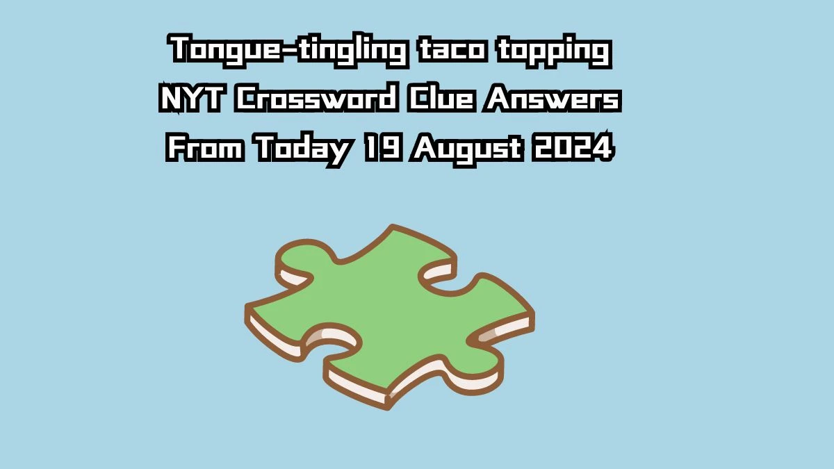 Tongue-tingling taco topping NYT Crossword Clue Puzzle Answer from August 19, 2024