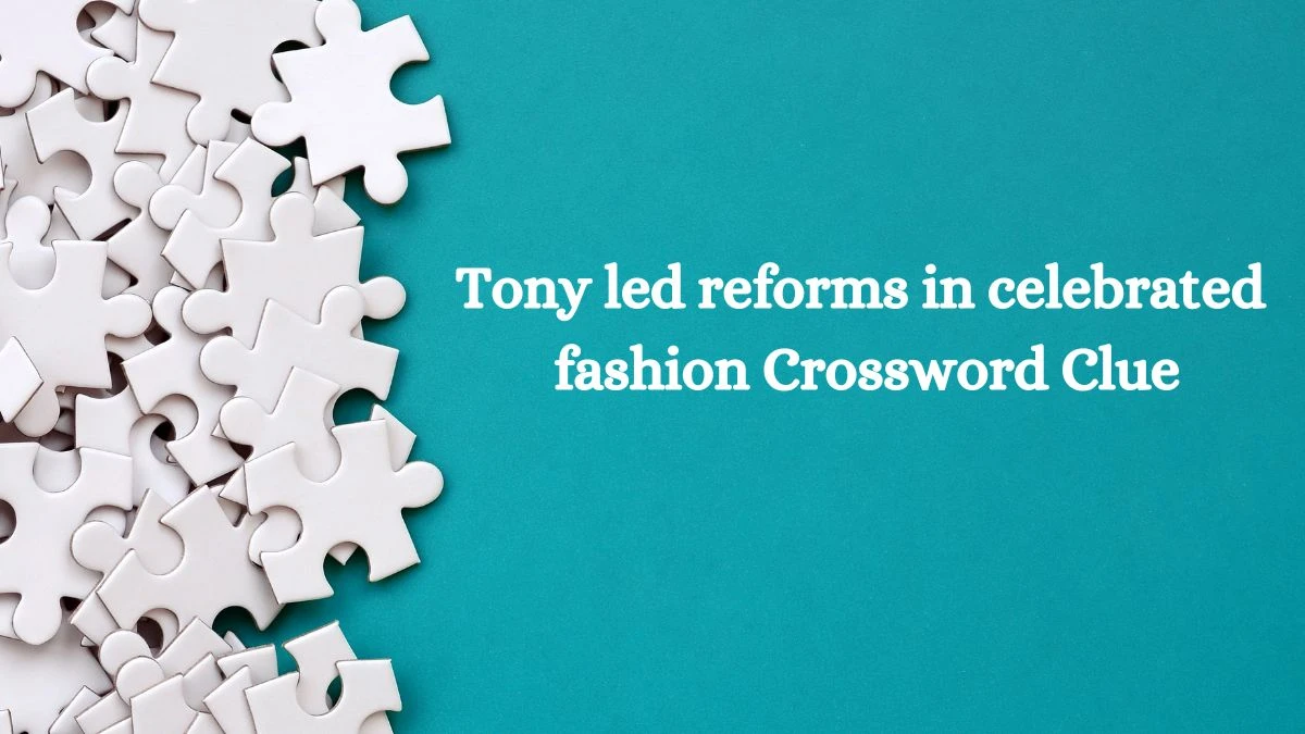 Tony led reforms in celebrated fashion Crossword Clue Puzzle Answer from August 09, 2024