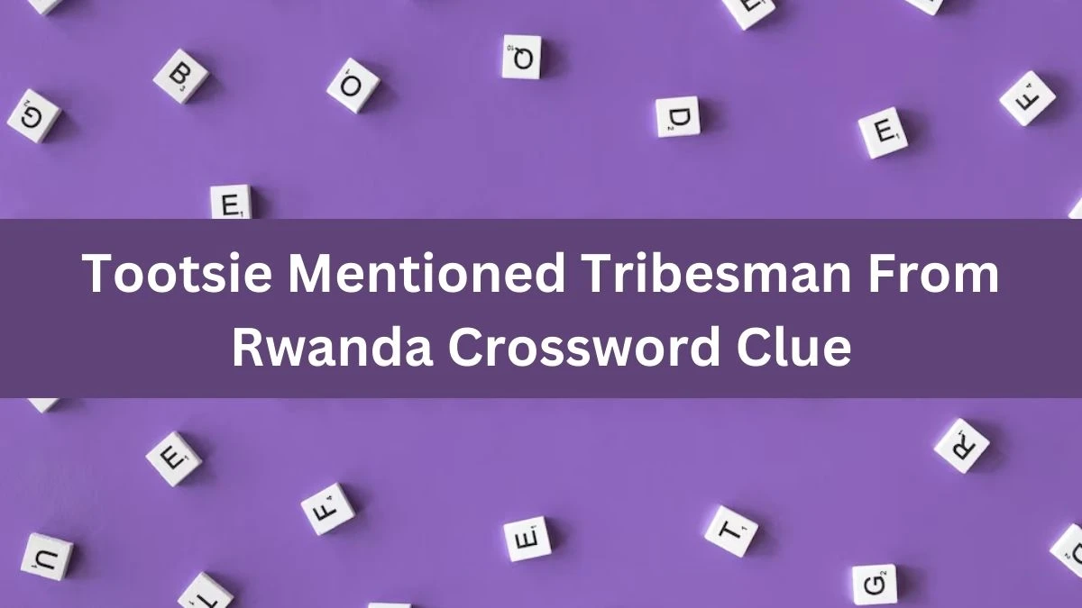 Tootsie Mentioned Tribesman From Rwanda Crossword Clue Puzzle Answer from August 03, 2024