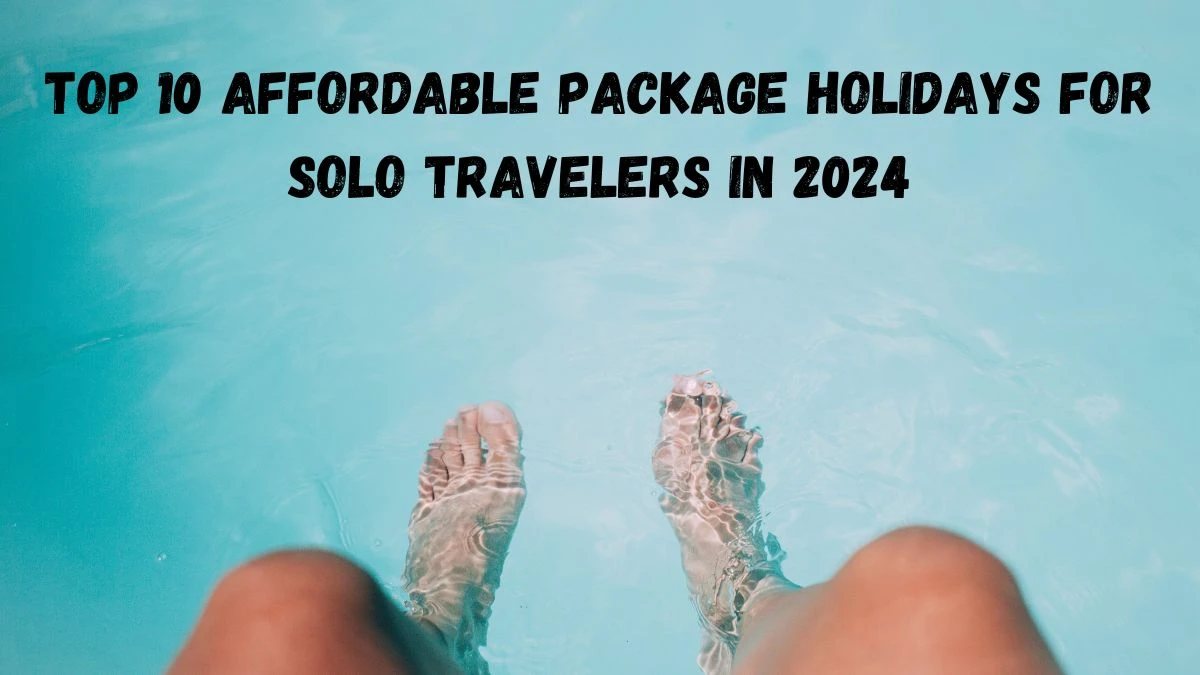 Top 10 Affordable Package Holidays For Solo Travelers In 2024