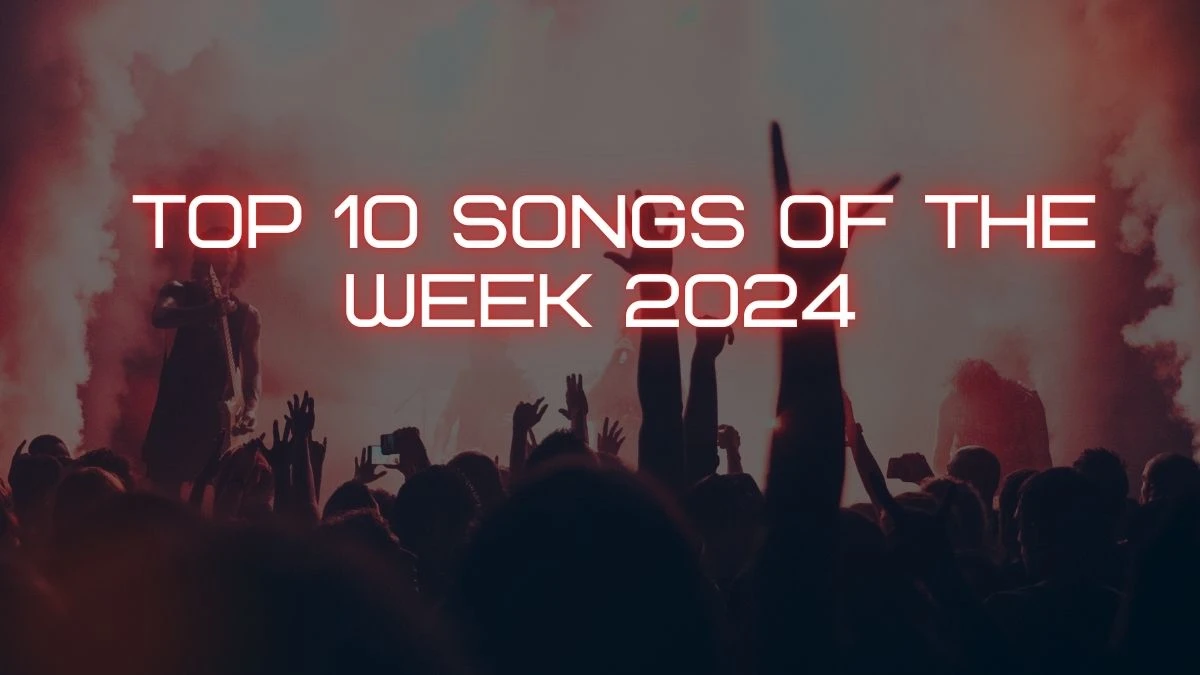 TOP 10 Songs of the Week 2024, Check the Best Songs of 2024