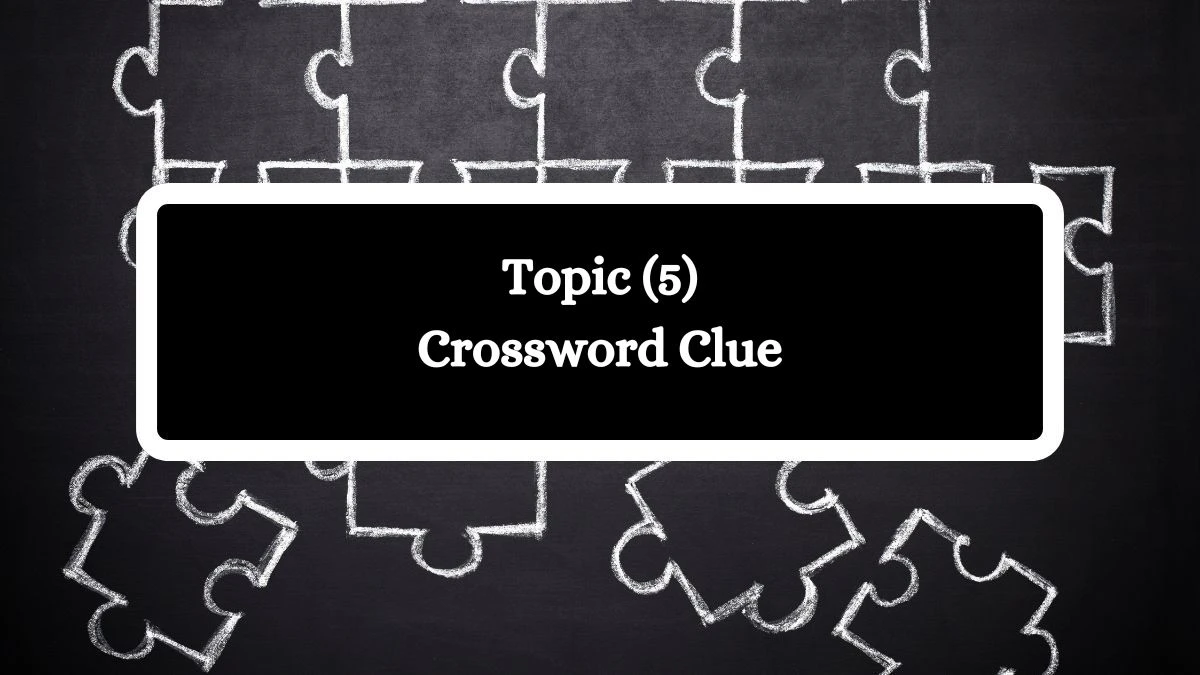 Topic (5) Crossword Clue Answers on August 08, 2024