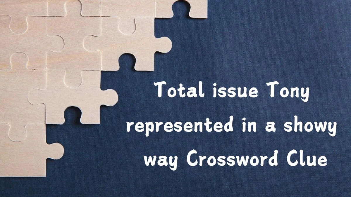 Total issue Tony represented in a showy way Crossword Clue Puzzle Answer from August 13, 2024