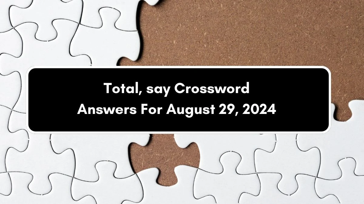 Total, say Crossword Clue Puzzle Answer from August 29, 2024