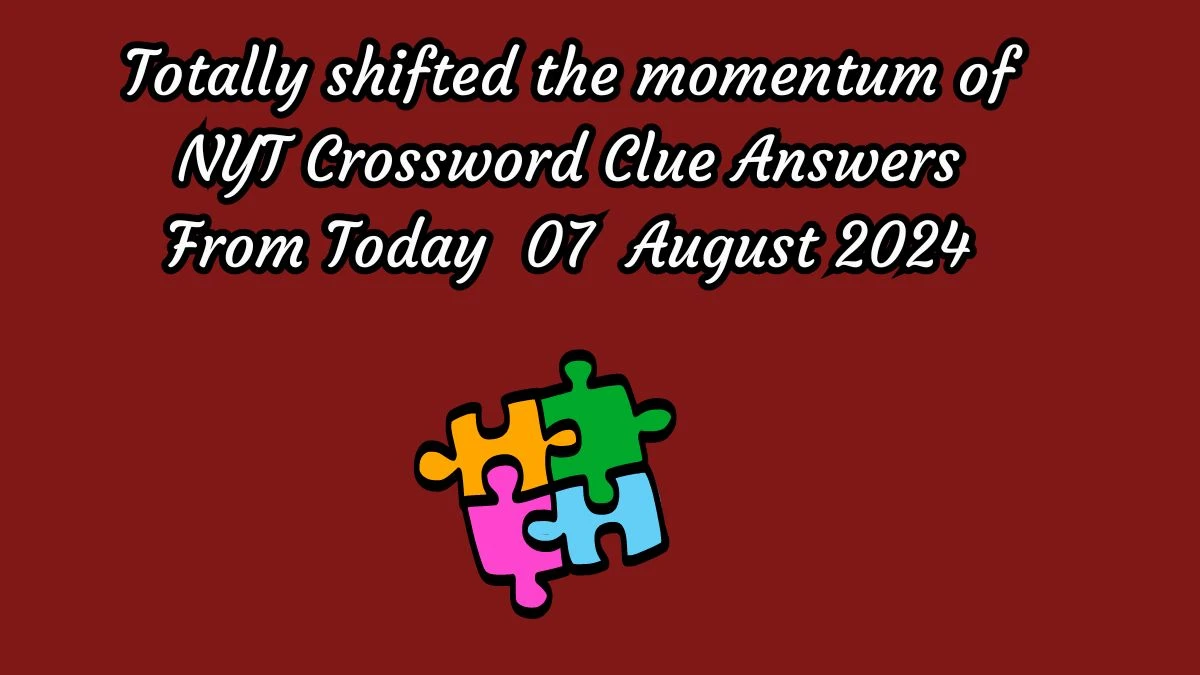 Totally shifted the momentum of NYT Crossword Clue Puzzle Answer on August 07, 2024