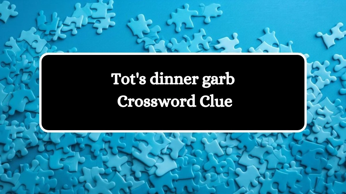 LA Times Tot's dinner garb Crossword Clue Puzzle Answer from August 12, 2024