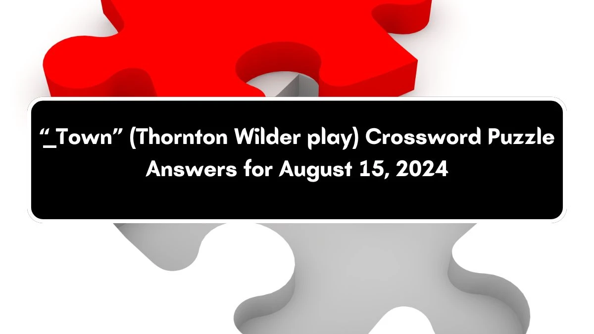 Universal “___ Town” (Thornton Wilder play) Crossword Clue Puzzle Answer from August 15, 2024