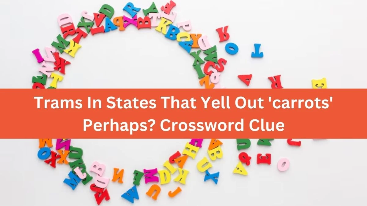 Trams In States That Yell Out 'carrots' Perhaps? Crossword Clue Puzzle Answer from August 19, 2024