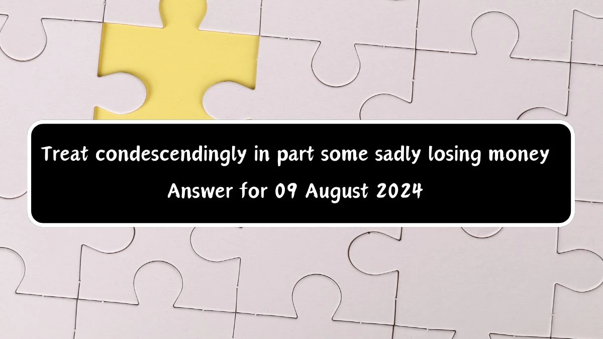 Treat condescendingly in part some sadly losing money Crossword Clue Puzzle Answer from August 09, 2024