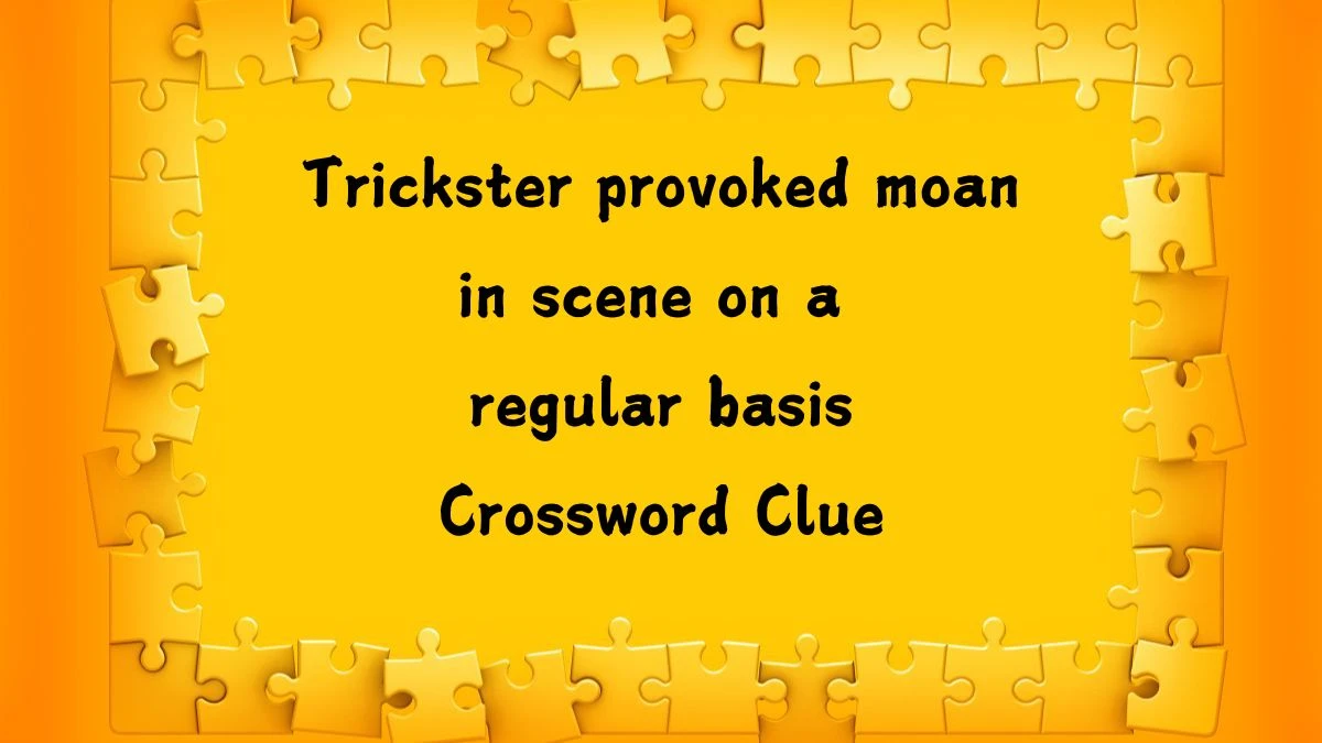 Trickster provoked moan in scene on a regular basis (3,3) Crossword Clue Answers on August 06, 2024