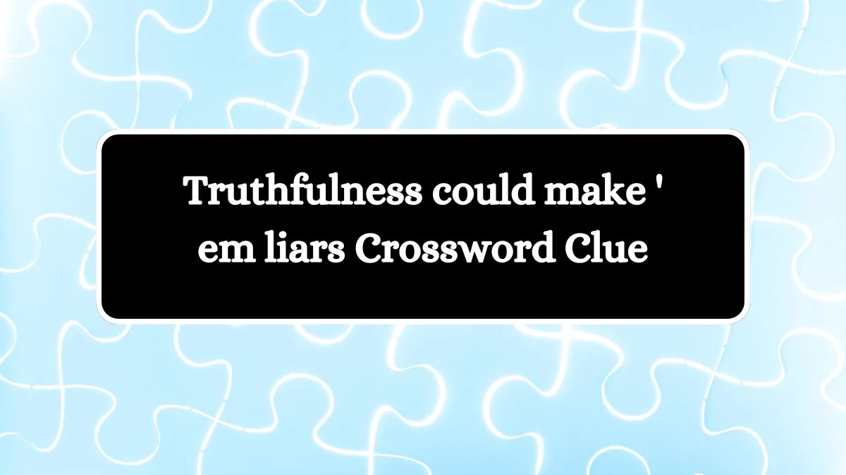 Truthfulness could make 'em liars Crossword Clue Answers on August 02, 2024