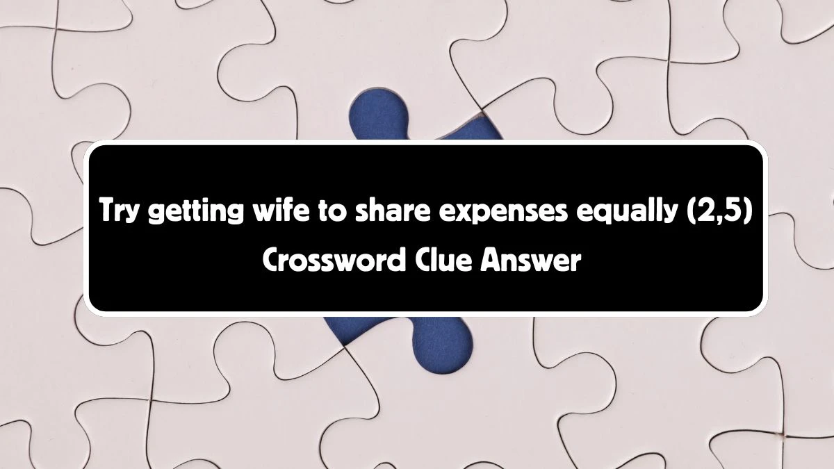 Try getting wife to share expenses equally (2,5) Crossword Clue Puzzle Answer from August 04, 2024