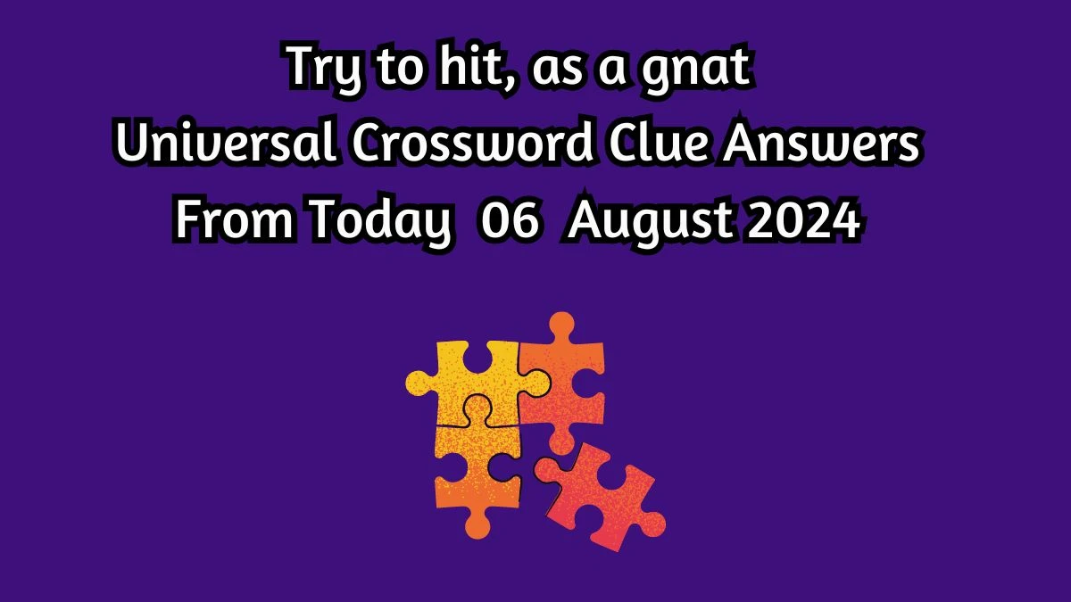 Universal Try to hit, as a gnat Crossword Clue Puzzle Answer from August 06, 2024