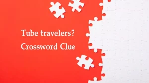 Tube travelers? NYT Crossword Clue Puzzle Answer from August 16, 2024