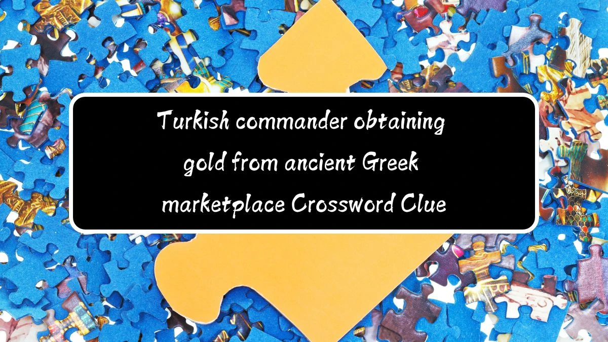 Turkish commander obtaining gold from ancient Greek marketplace (5) Crossword Clue Answers on August 11, 2024