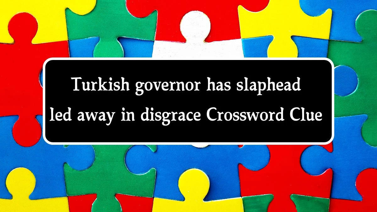 Turkish governor has slaphead led away in disgrace Crossword Clue Answers on August 27, 2024