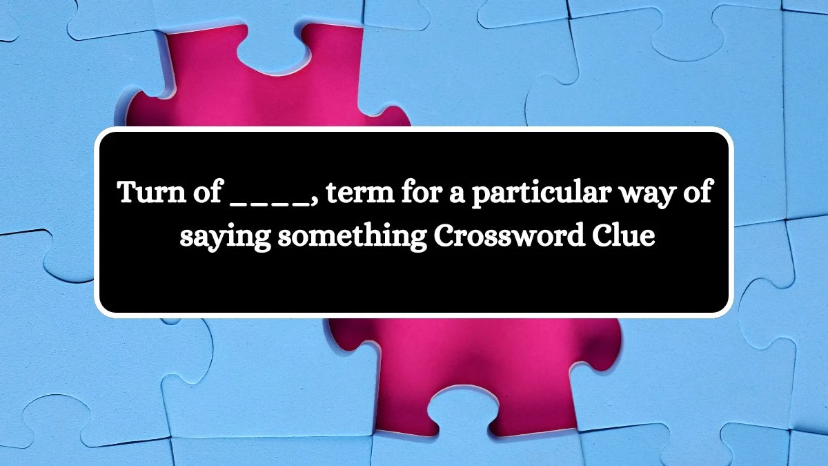 Turn of ____, term for a particular way of saying something Crossword Clue Puzzle Answer from August 07, 2024