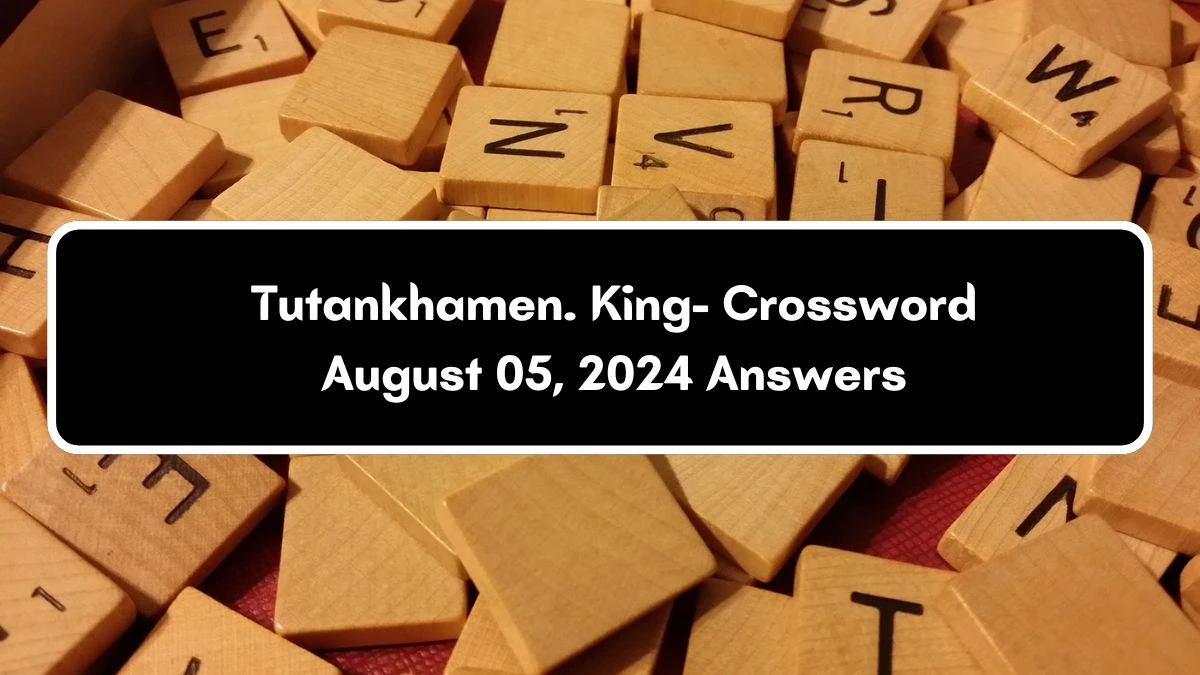 Tutankhamen. King- Crossword Clue Puzzle Answer from August 05, 2024