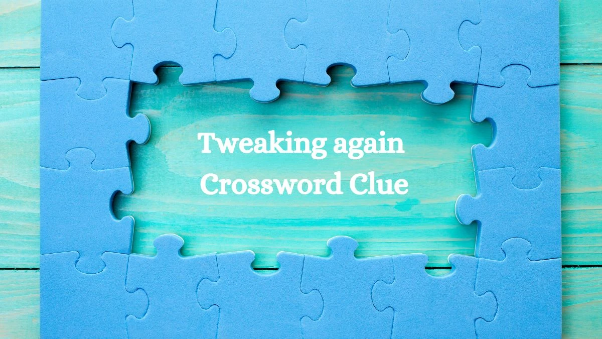 Tweaking again Crossword Clue Puzzle Answer from August 02, 2024