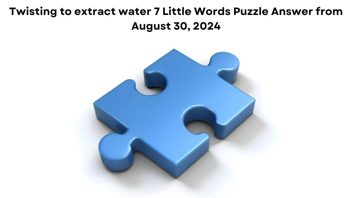 Twisting to extract water 7 Little Words Puzzle Answer from August 30, 2024