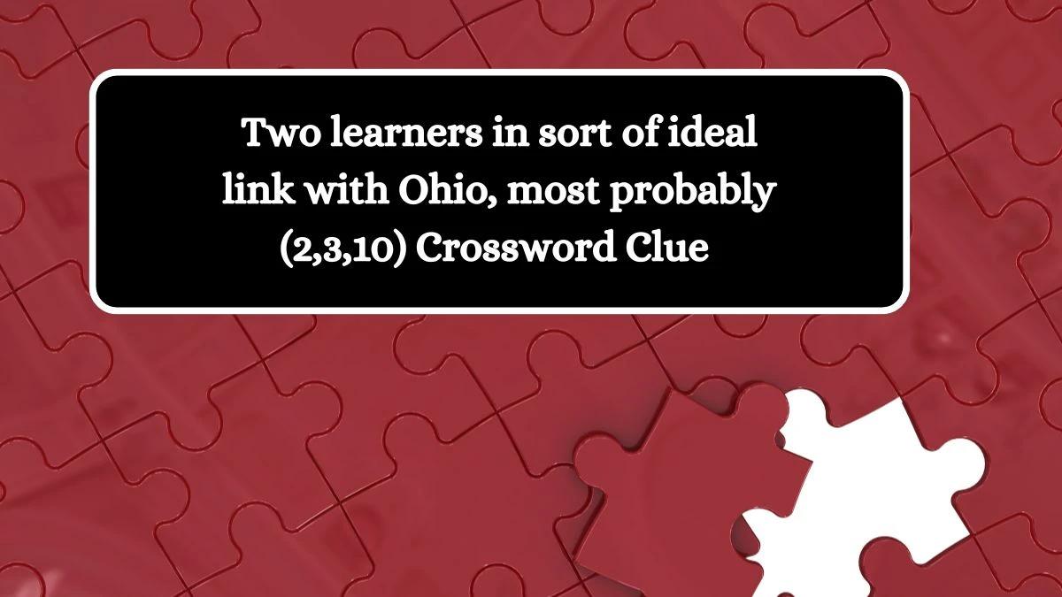 Two learners in sort of ideal link with Ohio, most probably (2,3,10) Crossword Clue Puzzle Answer from August 09, 2024