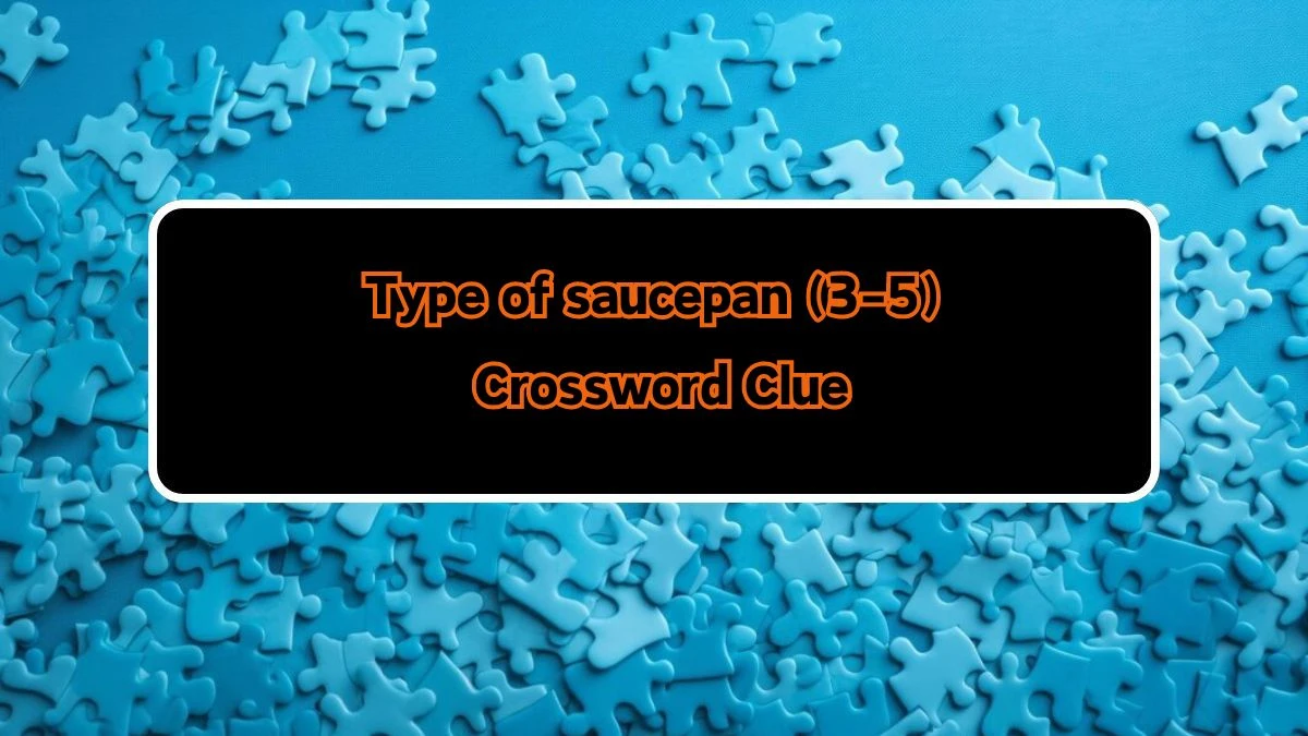 Type of saucepan (3-5) Crossword Clue Answers on August 10, 2024