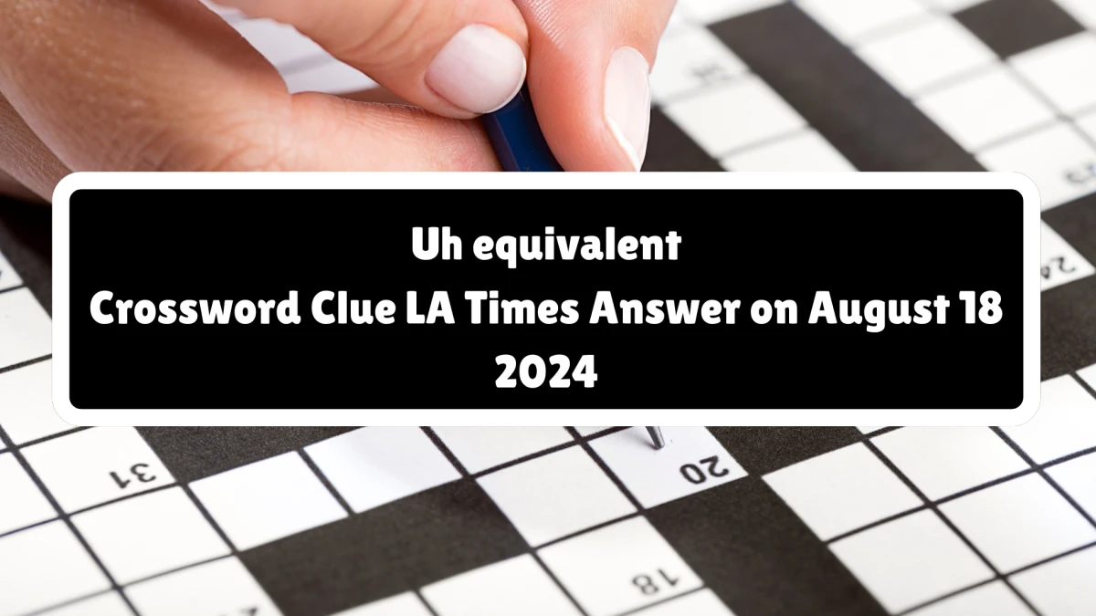 LA Times Uh equivalent Crossword Clue Puzzle Answer from August 18, 2024