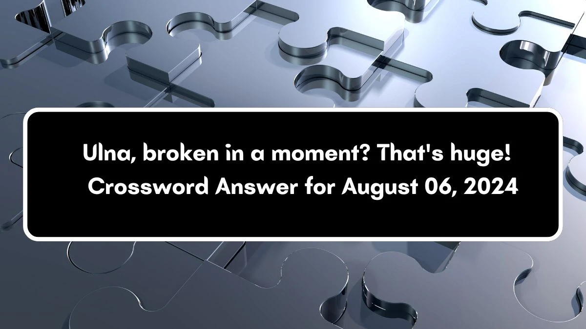 Ulna, broken in a moment? That's huge! Crossword Clue Puzzle Answer from August 06, 2024