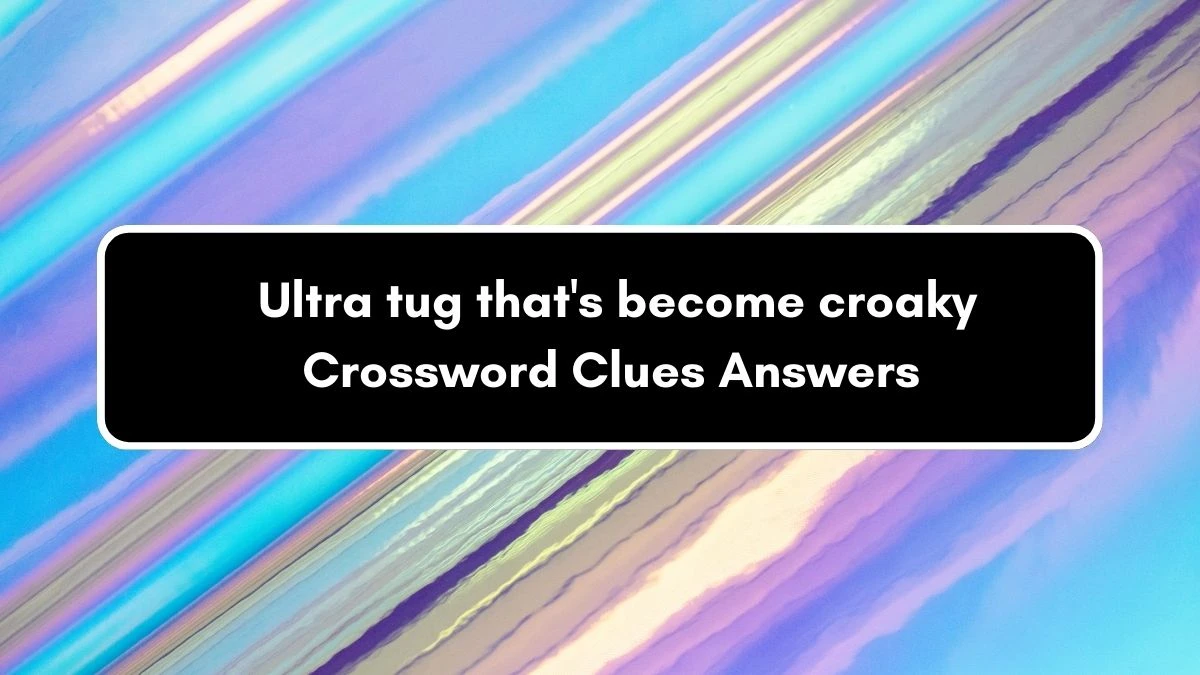 Ultra tug that's become croaky Crossword Clue Puzzle Answer from September 01, 2024