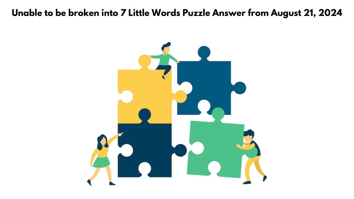 Unable to be broken into 7 Little Words Puzzle Answer from August 21, 2024