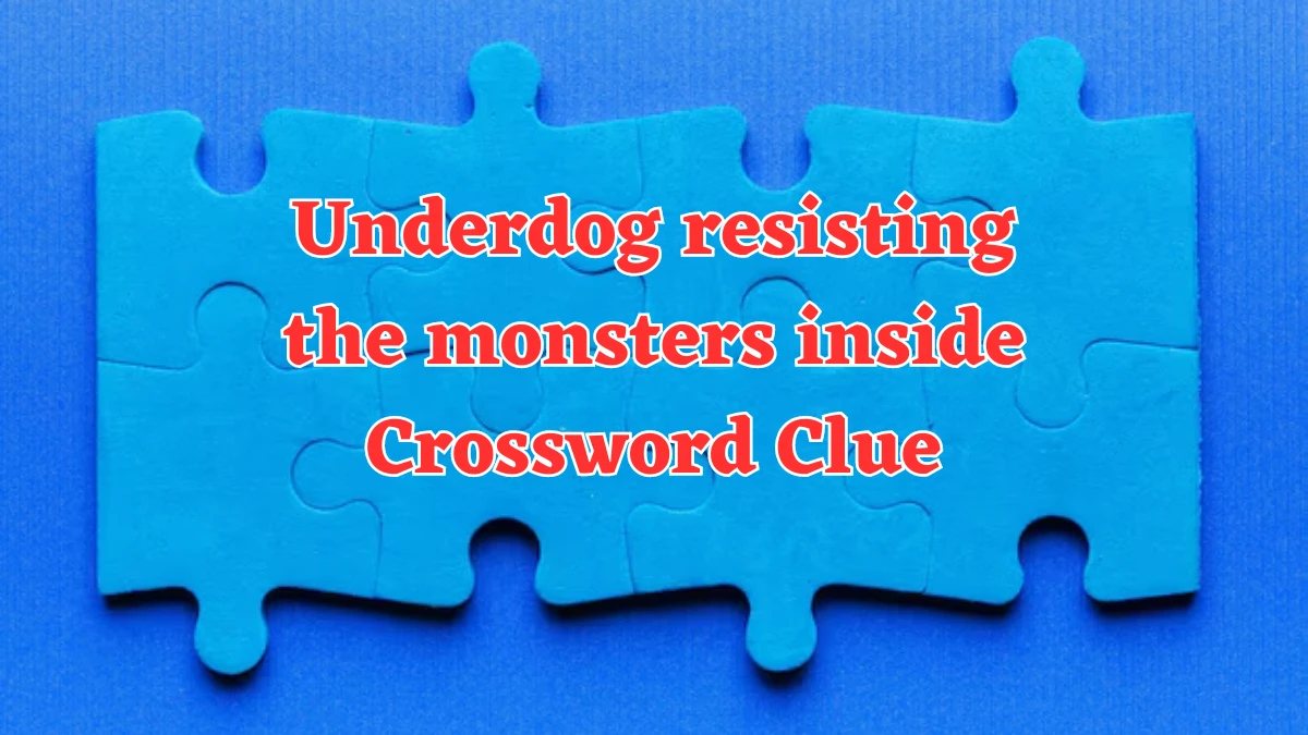 Underdog resisting the monsters inside Crossword Clue Puzzle Answer from August 05, 2024