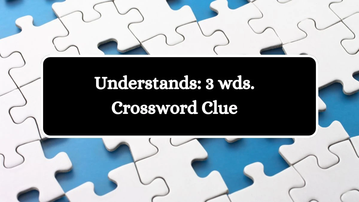 Understands: 3 wds. Daily Commuter Crossword Clue Puzzle Answer from August 10, 2024