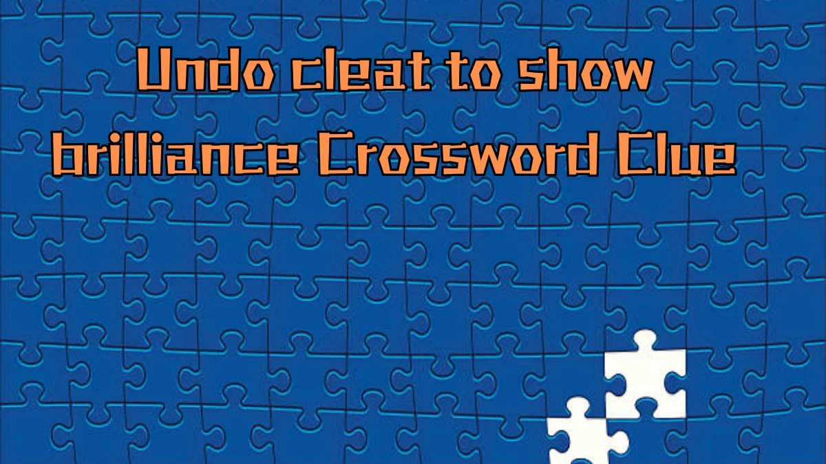 Undo cleat to show brilliance Crossword Clue Puzzle Answer from August 31, 2024