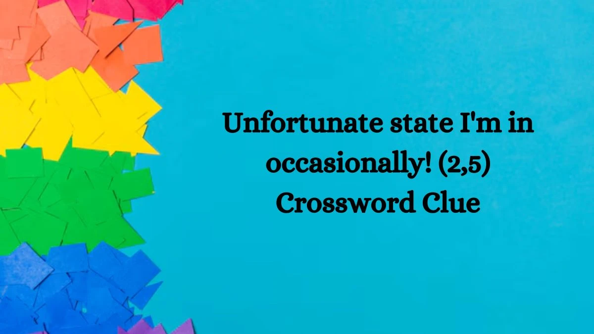 Unfortunate state I'm in occasionally! (2,5) Crossword Clue Puzzle Answer from August 27, 2024