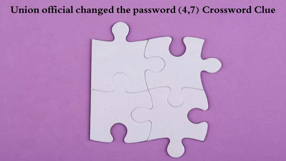 Union official changed the password (4,7) Crossword Clue Puzzle Answer from August 04, 2024