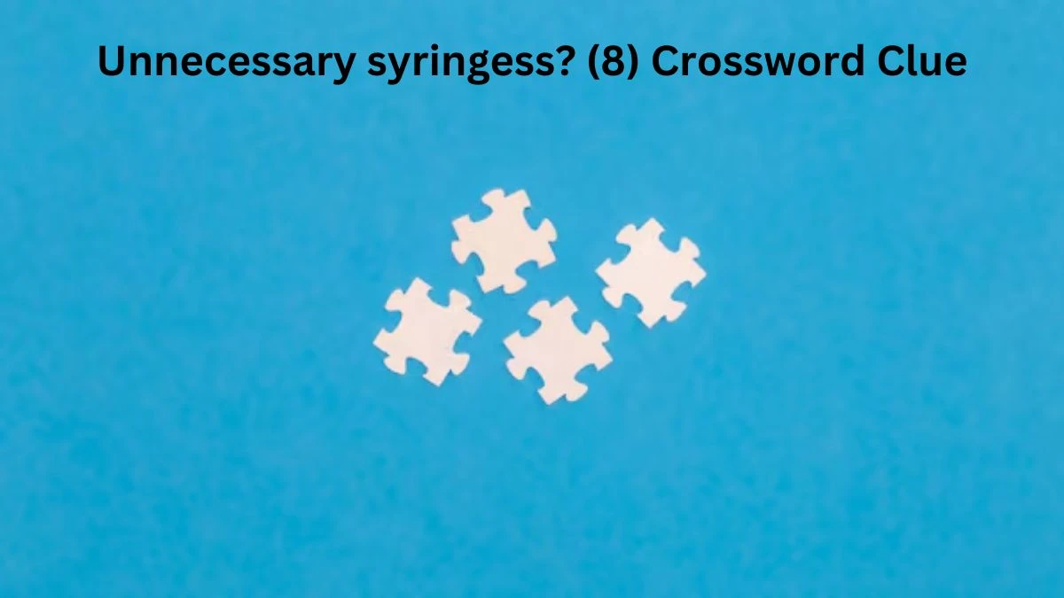 Unnecessary syringess? (8) Crossword Clue Puzzle Answer from August 08, 2024