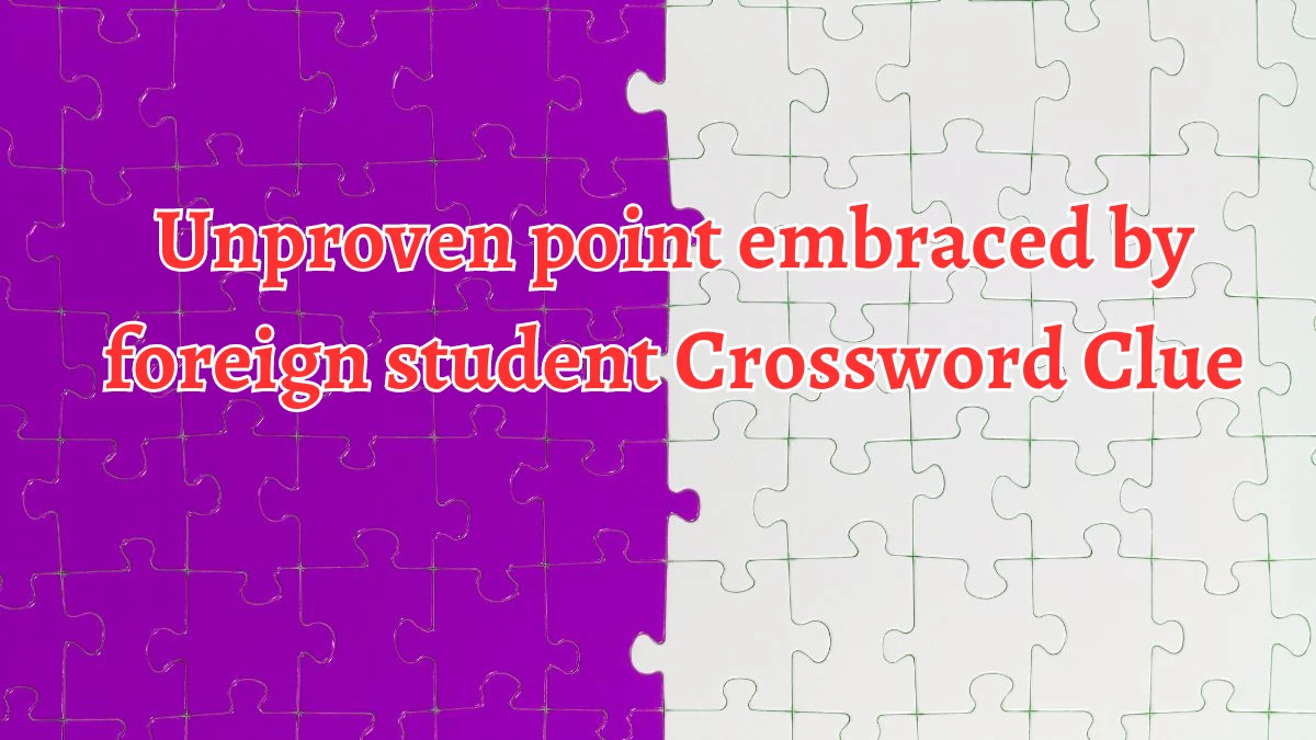 Unproven point embraced by foreign student Crossword Clue Answers on August 21, 2024