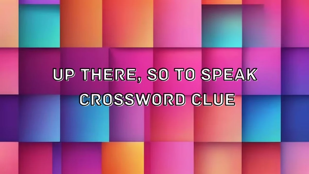 NYT Up there, so to speak Crossword Clue Puzzle Answer from August 28, 2024