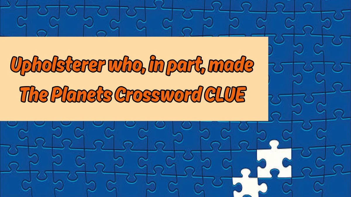 Upholsterer who, in part, made The Planets Crossword Clue Puzzle Answer from August 17, 2024